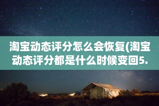 淘宝动态评分怎么会恢复(淘宝动态评分都是什么时候变回5.0)