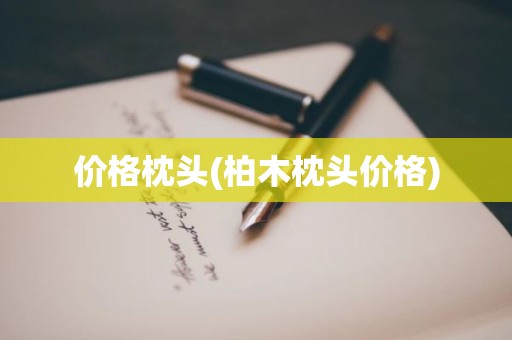 价格枕头(柏木枕头价格)