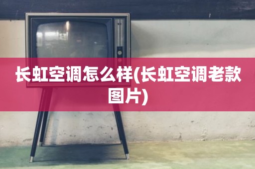 长虹空调怎么样(长虹空调老款图片)
