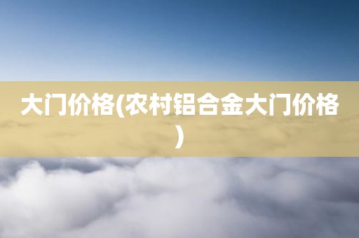 大门价格(农村铝合金大门价格)