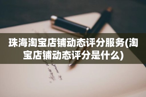 珠海淘宝店铺动态评分服务(淘宝店铺动态评分是什么)