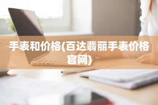 手表和价格(百达翡丽手表价格官网)