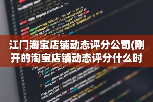 江门淘宝店铺动态评分公司(刚开的淘宝店铺动态评分什么时候开始显示)