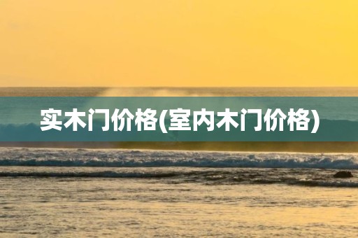 实木门价格(室内木门价格)