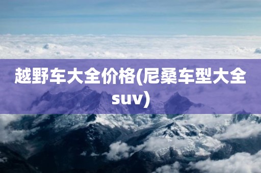 越野车大全价格(尼桑车型大全suv)