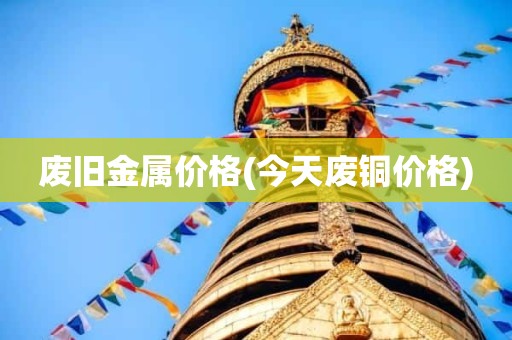 废旧金属价格(今天废铜价格)