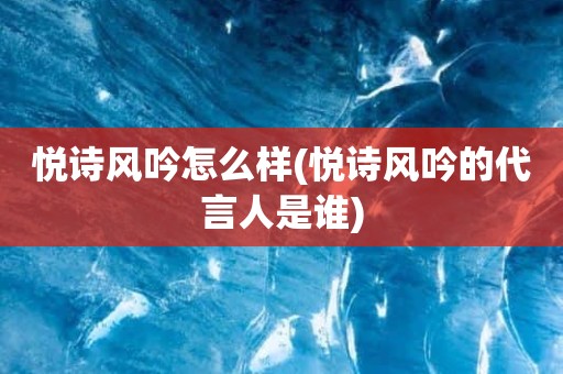 悦诗风吟怎么样(悦诗风吟的代言人是谁)
