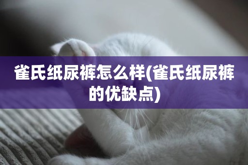 雀氏纸尿裤怎么样(雀氏纸尿裤的优缺点)