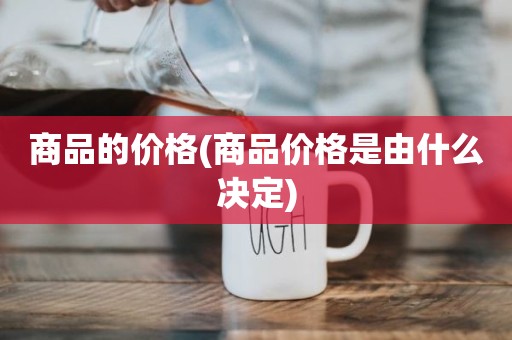 商品的价格(商品价格是由什么决定)