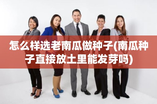 怎么样选老南瓜做种子(南瓜种子直接放土里能发芽吗)