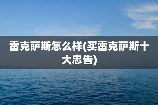 雷克萨斯怎么样(买雷克萨斯十大忠告)