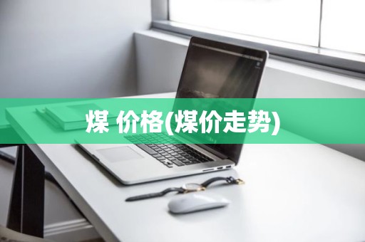 煤 价格(煤价走势)