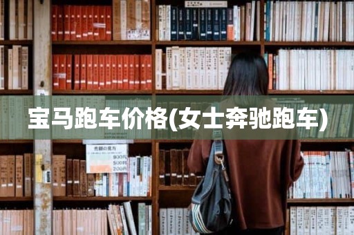 宝马跑车价格(女士奔驰跑车)