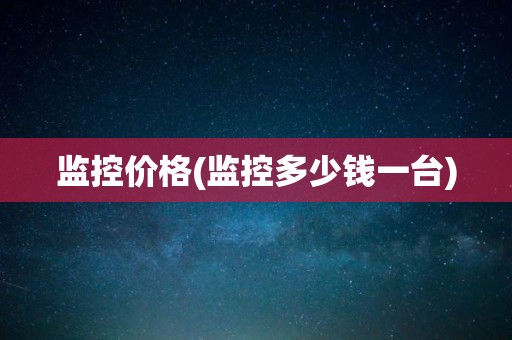 监控价格(监控多少钱一台)