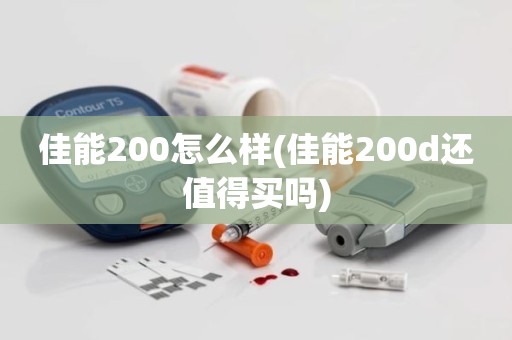 佳能200怎么样(佳能200d还值得买吗)