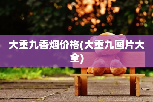 大重九香烟价格(大重九图片大全)
