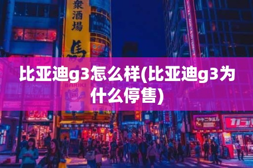 比亚迪g3怎么样(比亚迪g3为什么停售)