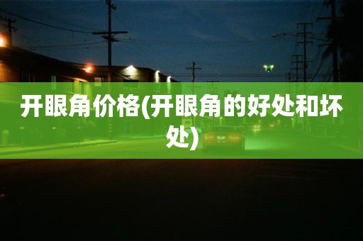开眼角价格(开眼角的好处和坏处)