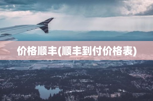 价格顺丰(顺丰到付价格表)