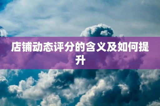 店铺动态评分的含义及如何提升