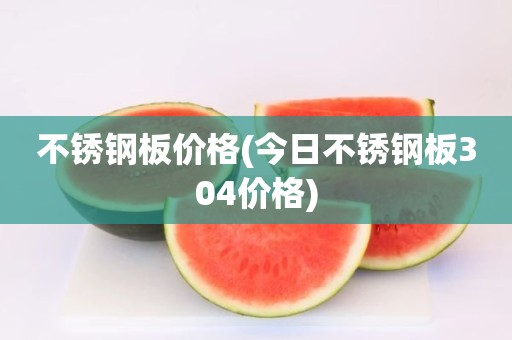 不锈钢板价格(今日不锈钢板304价格)