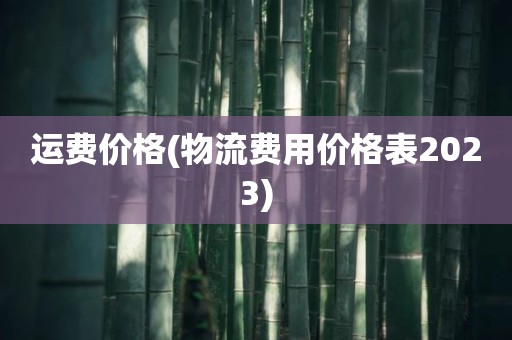 运费价格(物流费用价格表2023)