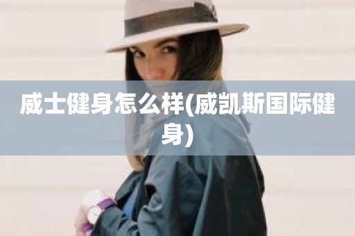 威士健身怎么样(威凯斯国际健身)