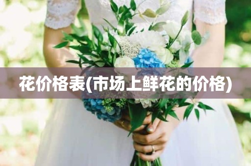 花价格表(市场上鲜花的价格)