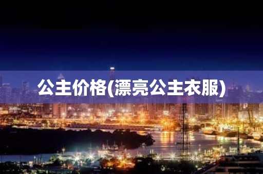 公主价格(漂亮公主衣服)