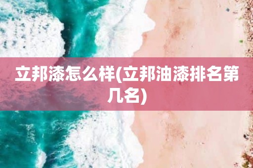 立邦漆怎么样(立邦油漆排名第几名)