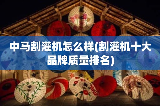 中马割灌机怎么样(割灌机十大品牌质量排名)