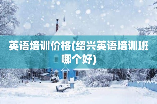 英语培训价格(绍兴英语培训班哪个好)