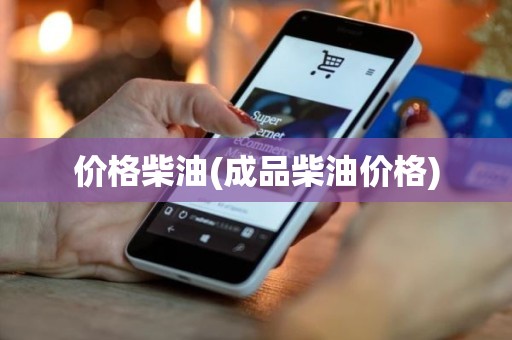 价格柴油(成品柴油价格)