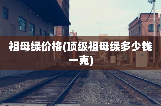 祖母绿价格(顶级祖母绿多少钱一克)