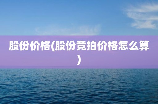 股份价格(股份竞拍价格怎么算)