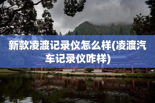 新款凌渡记录仪怎么样(凌渡汽车记录仪咋样)