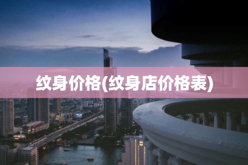 纹身价格(纹身店价格表)