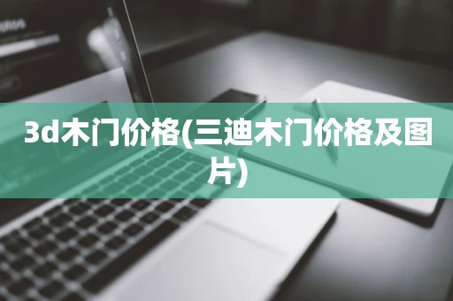 3d木门价格(三迪木门价格及图片)