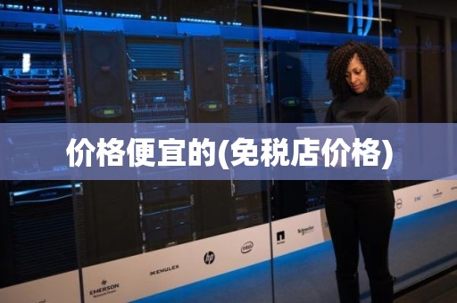价格便宜的(免税店价格)