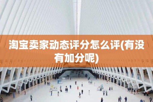 淘宝卖家动态评分怎么评(有没有加分呢)