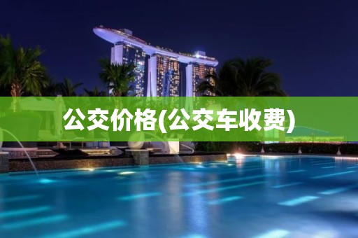 公交价格(公交车收费)