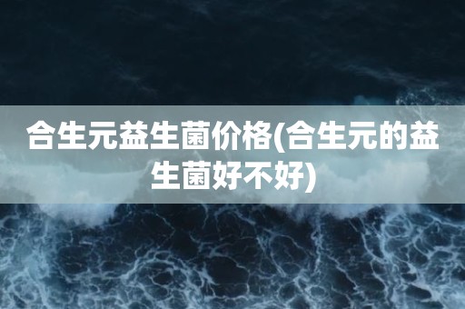 合生元益生菌价格(合生元的益生菌好不好)