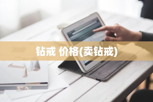 钻戒 价格(卖钻戒)
