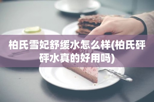 柏氏雪妃舒缓水怎么样(柏氏砰砰水真的好用吗)