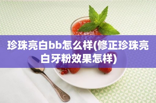 珍珠亮白bb怎么样(修正珍珠亮白牙粉效果怎样)