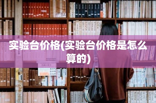 实验台价格(实验台价格是怎么算的)