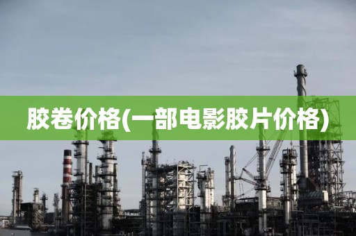 胶卷价格(一部电影胶片价格)