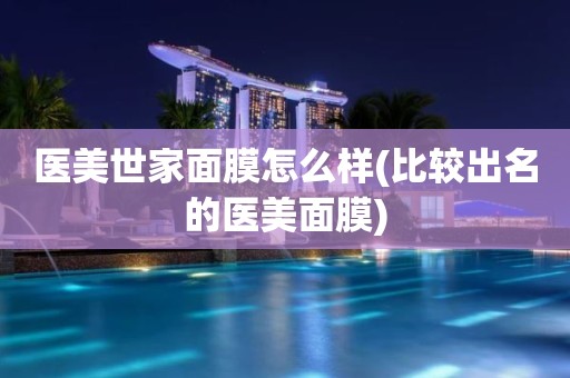 医美世家面膜怎么样(比较出名的医美面膜)