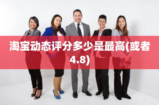 淘宝动态评分多少是最高(或者4.8)