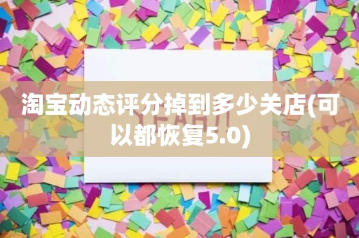 淘宝动态评分掉到多少关店(可以都恢复5.0)